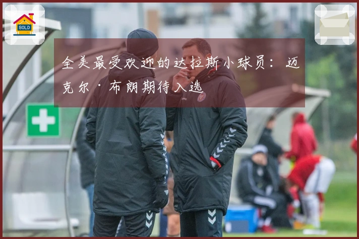 全美最受欢迎的达拉斯小球员：迈克尔·布朗期待入选